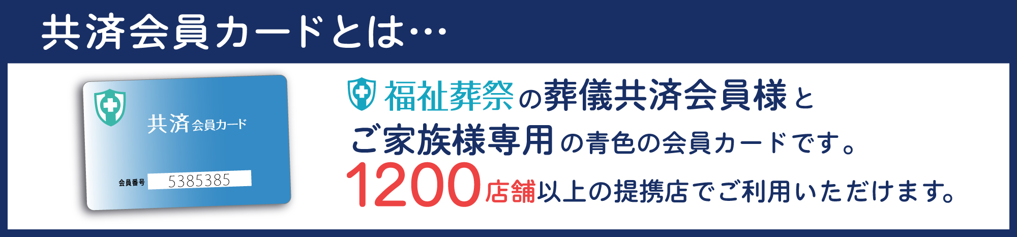 共済会員カードとは・・・ 福祉葬祭の葬儀共済会員様とご家族様専用の青色の会員カードです。200店舗以上の提携店でご利用頂けます。